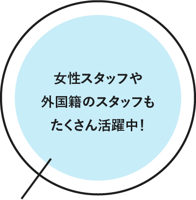 女性スタッフや外国籍のスタッフもたくさん活躍中！